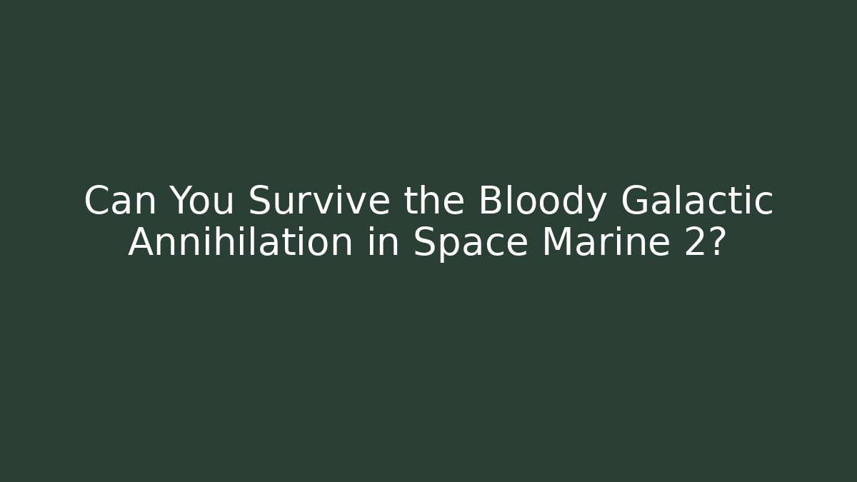 Can You Survive the Bloody Galactic Annihilation in Space Marine 2?