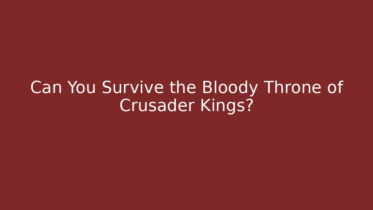 Can You Survive the Bloody Throne of Crusader Kings?
