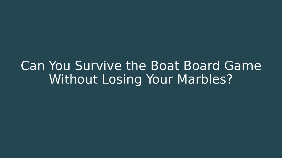 Can You Survive the Boat Board Game Without Losing Your Marbles?