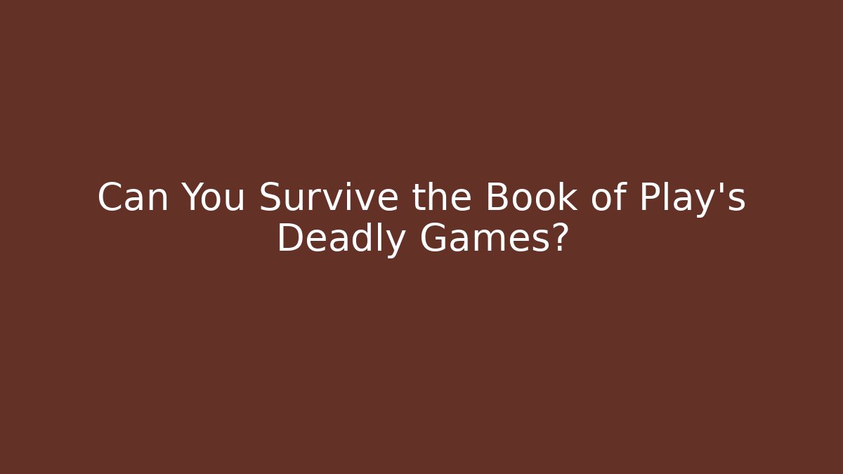 Can You Survive the Book of Play's Deadly Games?