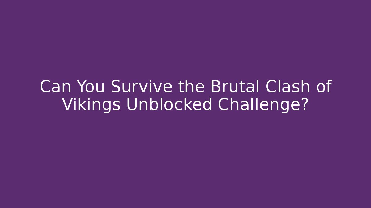 Can You Survive the Brutal Clash of Vikings Unblocked Challenge?