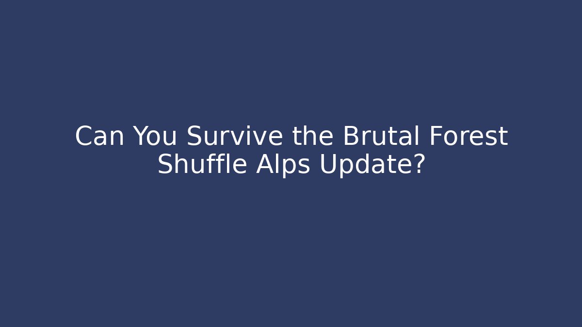 Can You Survive the Brutal Forest Shuffle Alps Update?