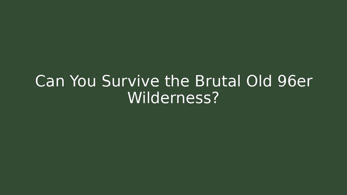 Can You Survive the Brutal Old 96er Wilderness?