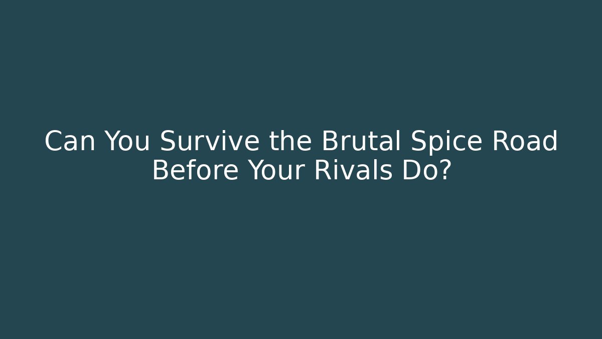Can You Survive the Brutal Spice Road Before Your Rivals Do?