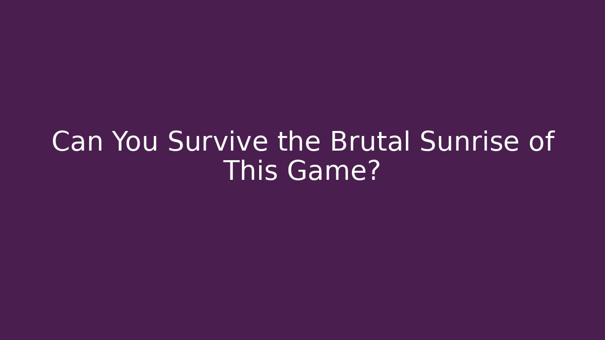 Can You Survive the Brutal Sunrise of This Game?