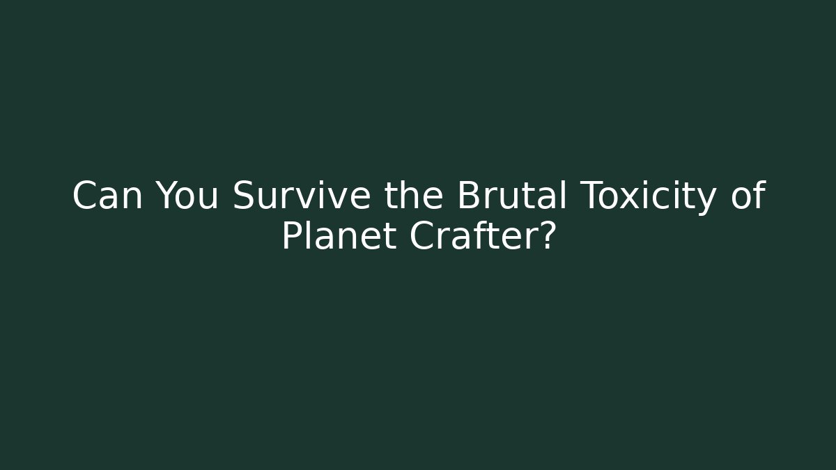 Can You Survive the Brutal Toxicity of Planet Crafter?