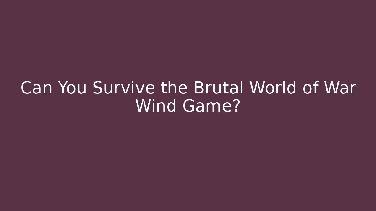 Can You Survive the Brutal World of War Wind Game?