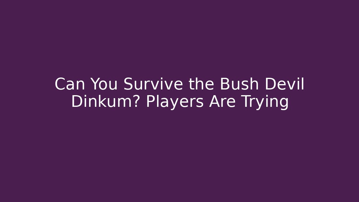 Can You Survive the Bush Devil Dinkum? Players Are Trying