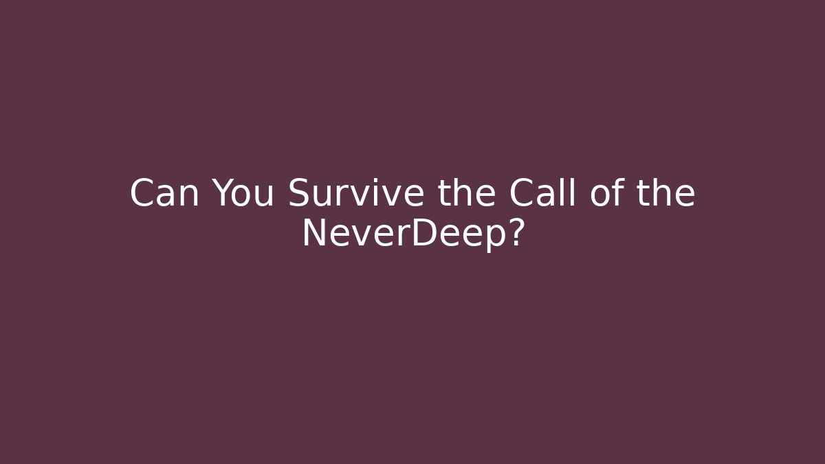 Can You Survive the Call of the NeverDeep?