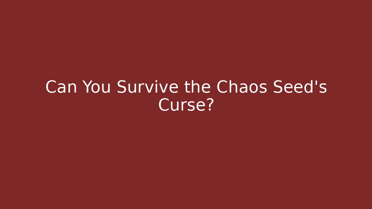 Can You Survive the Chaos Seed's Curse?
