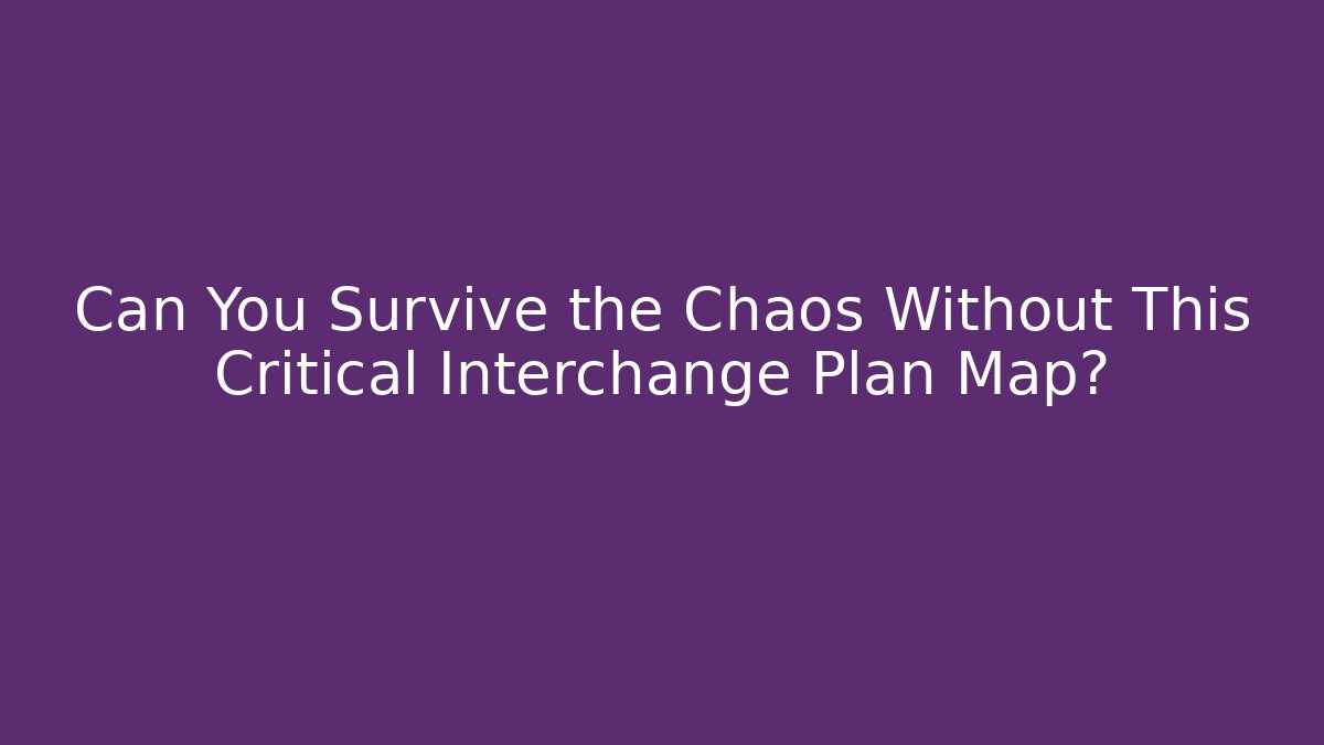 Can You Survive the Chaos Without This Critical Interchange Plan Map?