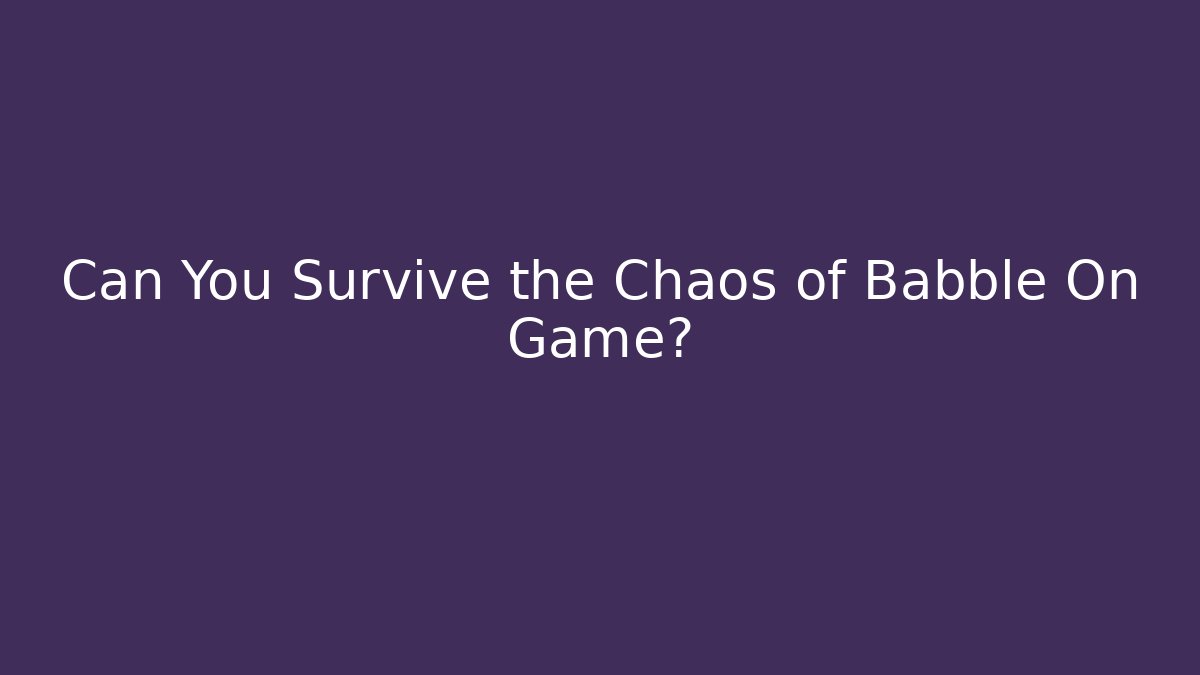 Can You Survive the Chaos of Babble On Game?