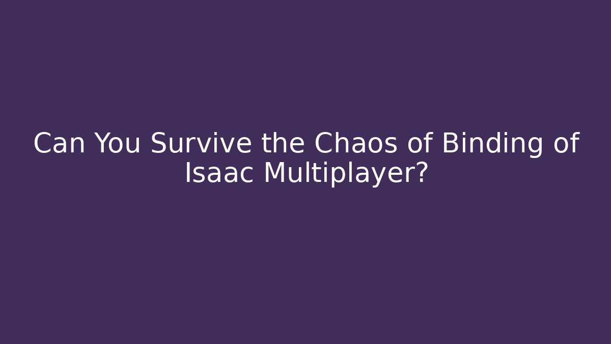 Can You Survive the Chaos of Binding of Isaac Multiplayer?