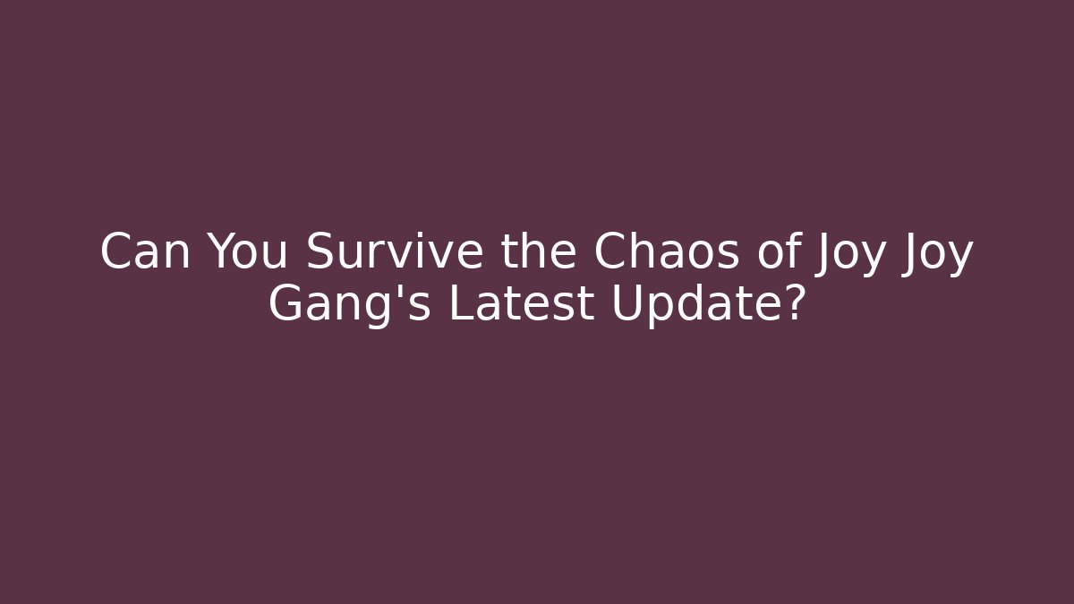 Can You Survive the Chaos of Joy Joy Gang's Latest Update?