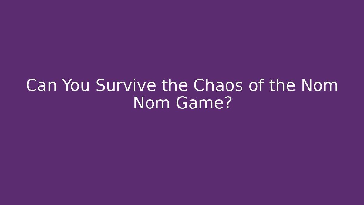 Can You Survive the Chaos of the Nom Nom Game?