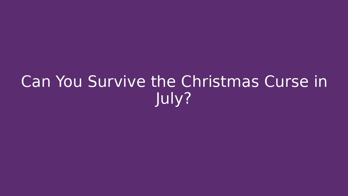 Can You Survive the Christmas Curse in July?