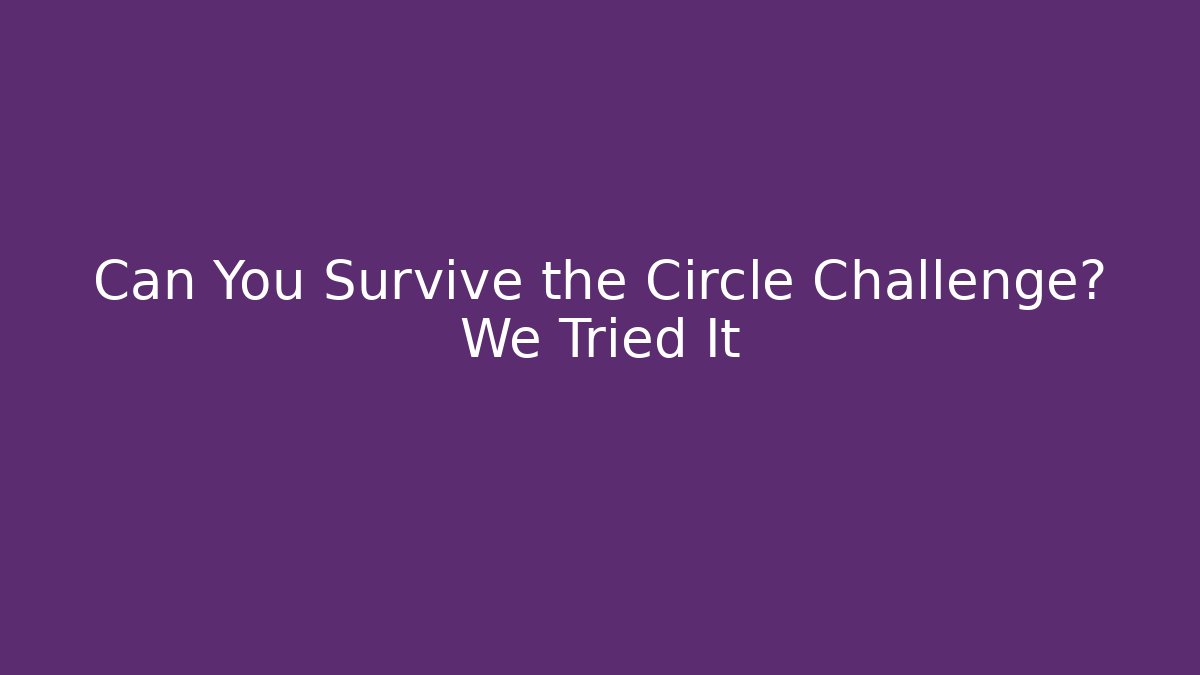 Can You Survive the Circle Challenge? We Tried It