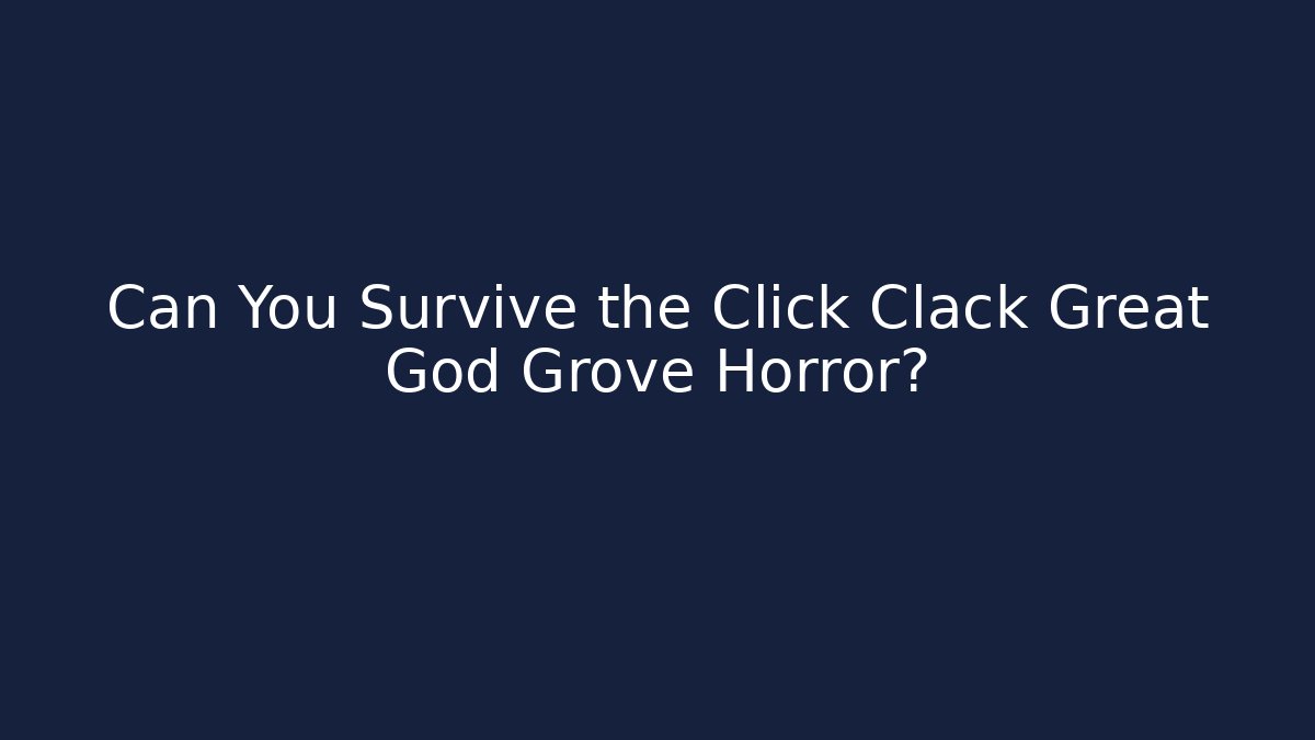 Can You Survive the Click Clack Great God Grove Horror?