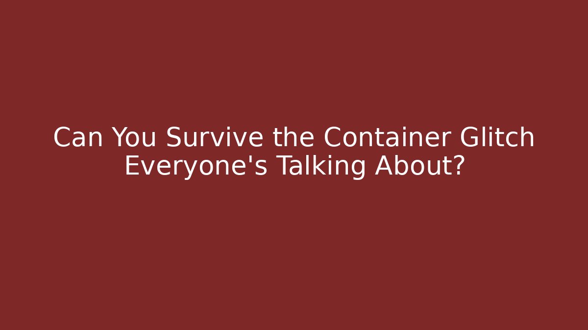 Can You Survive the Container Glitch Everyone's Talking About?