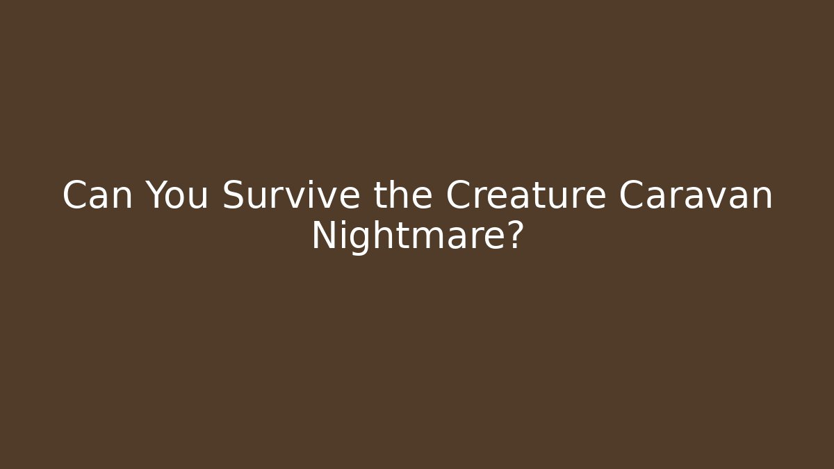 Can You Survive the Creature Caravan Nightmare?
