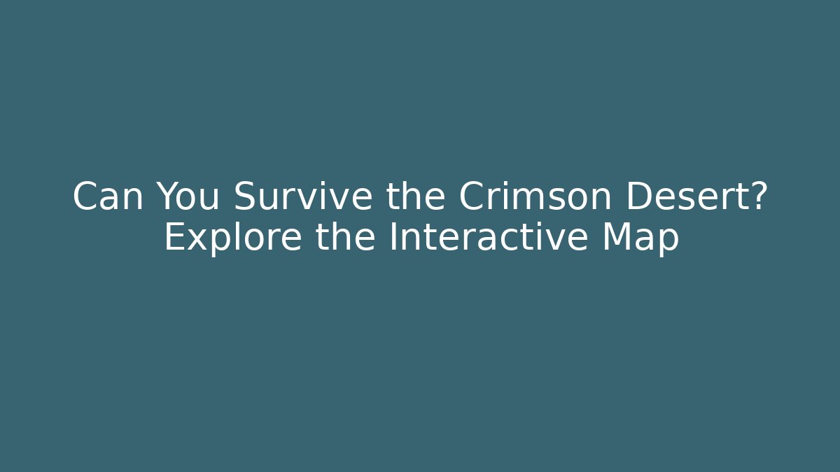Can You Survive the Crimson Desert? Explore the Interactive Map