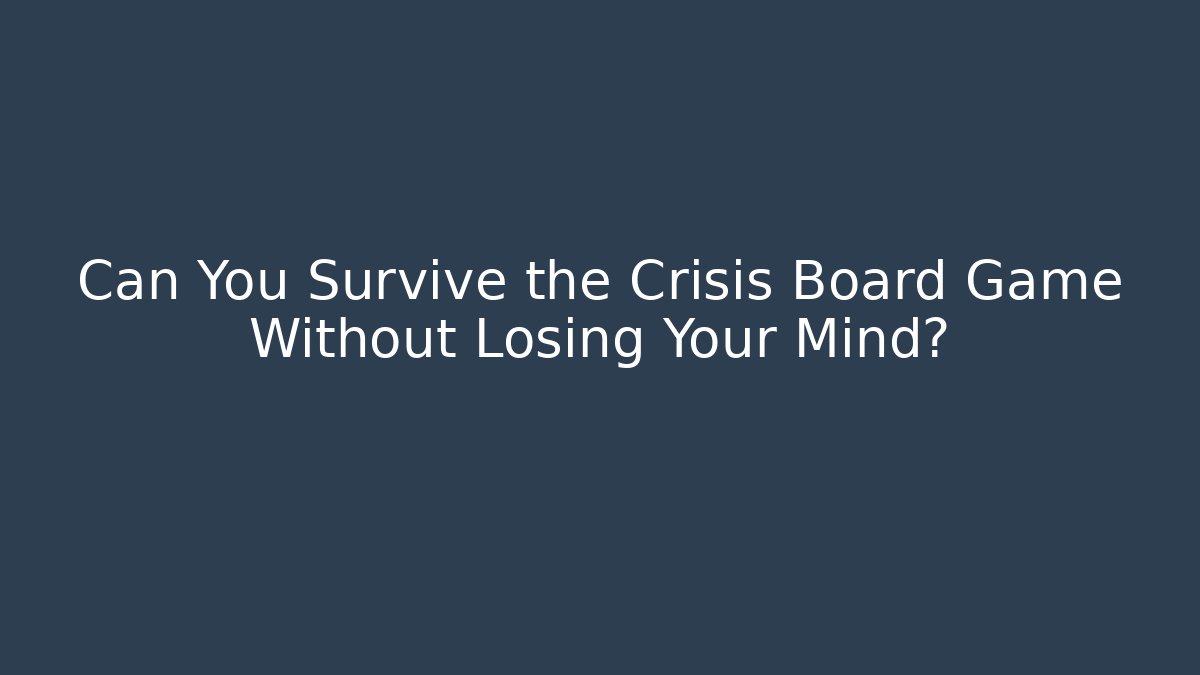 Can You Survive the Crisis Board Game Without Losing Your Mind?