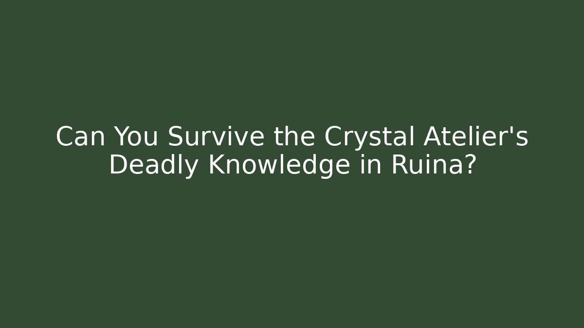 Can You Survive the Crystal Atelier's Deadly Knowledge in Ruina?