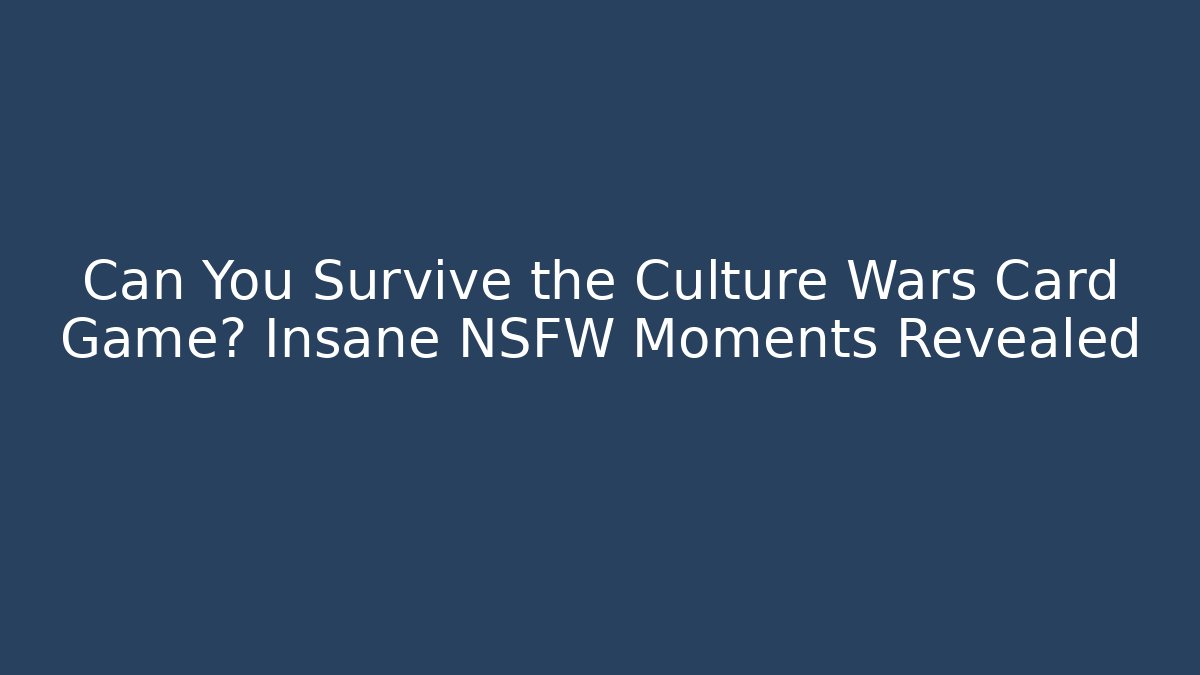 Can You Survive the Culture Wars Card Game? Insane NSFW Moments Revealed
