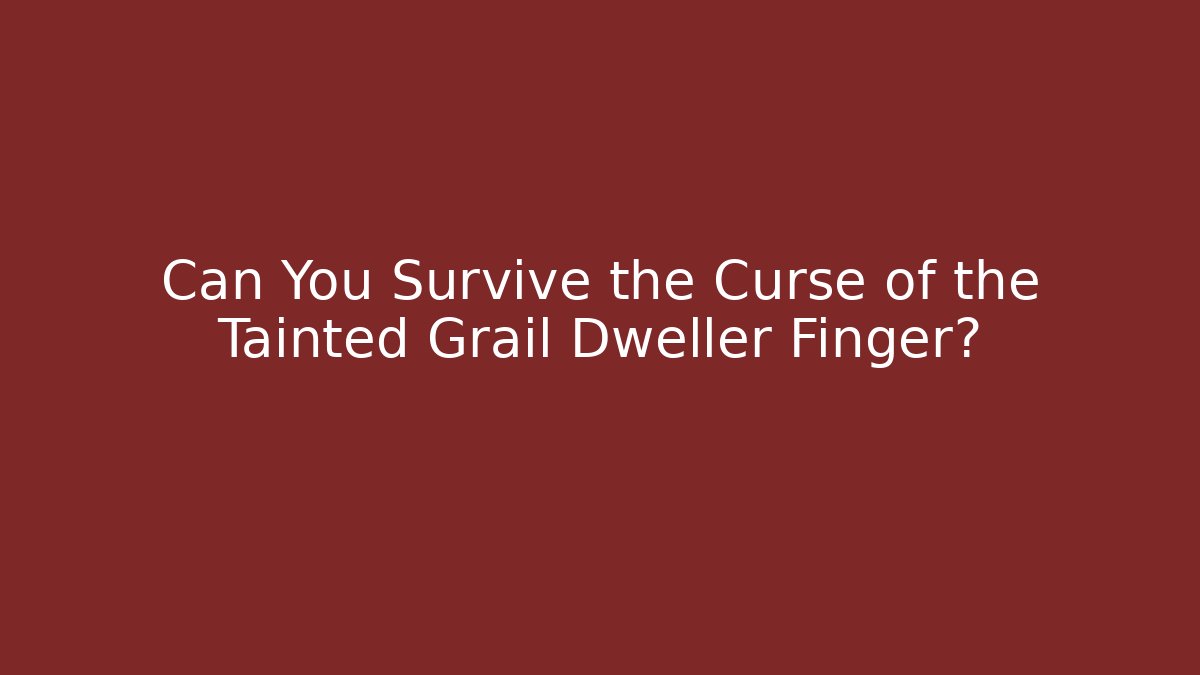 Can You Survive the Curse of the Tainted Grail Dweller Finger?