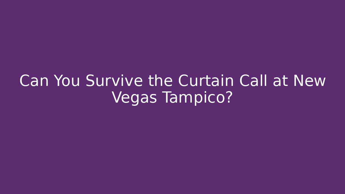 Can You Survive the Curtain Call at New Vegas Tampico?
