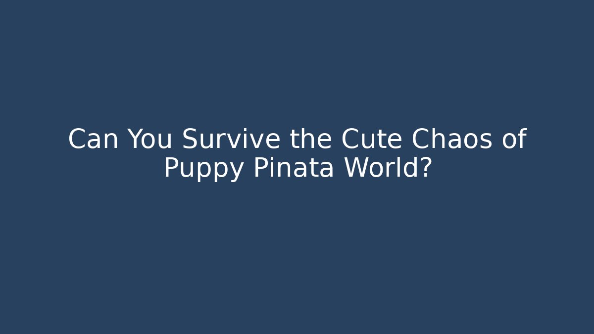 Can You Survive the Cute Chaos of Puppy Pinata World?