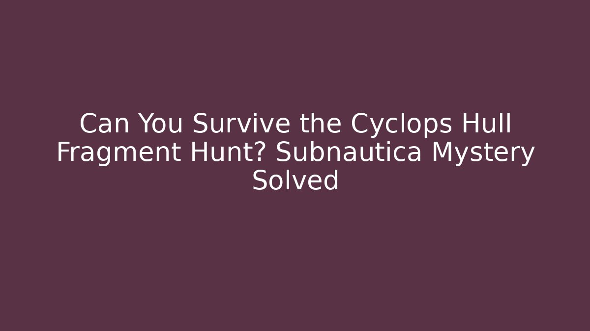 Can You Survive the Cyclops Hull Fragment Hunt? Subnautica Mystery Solved