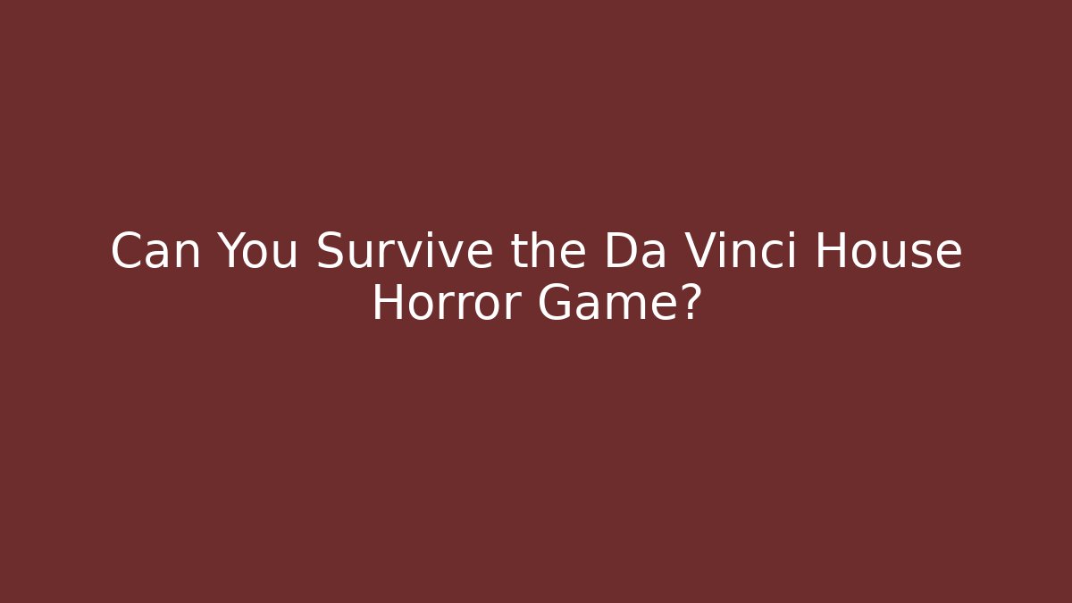 Can You Survive the Da Vinci House Horror Game?