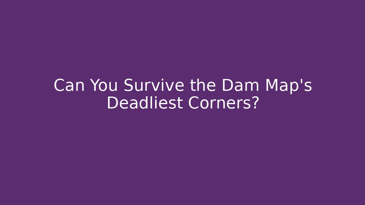 Can You Survive the Dam Map's Deadliest Corners?