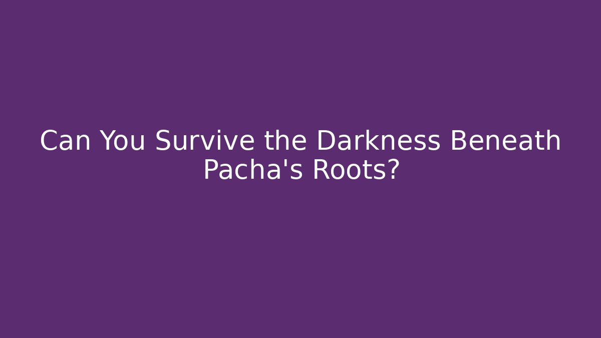 Can You Survive the Darkness Beneath Pacha's Roots?