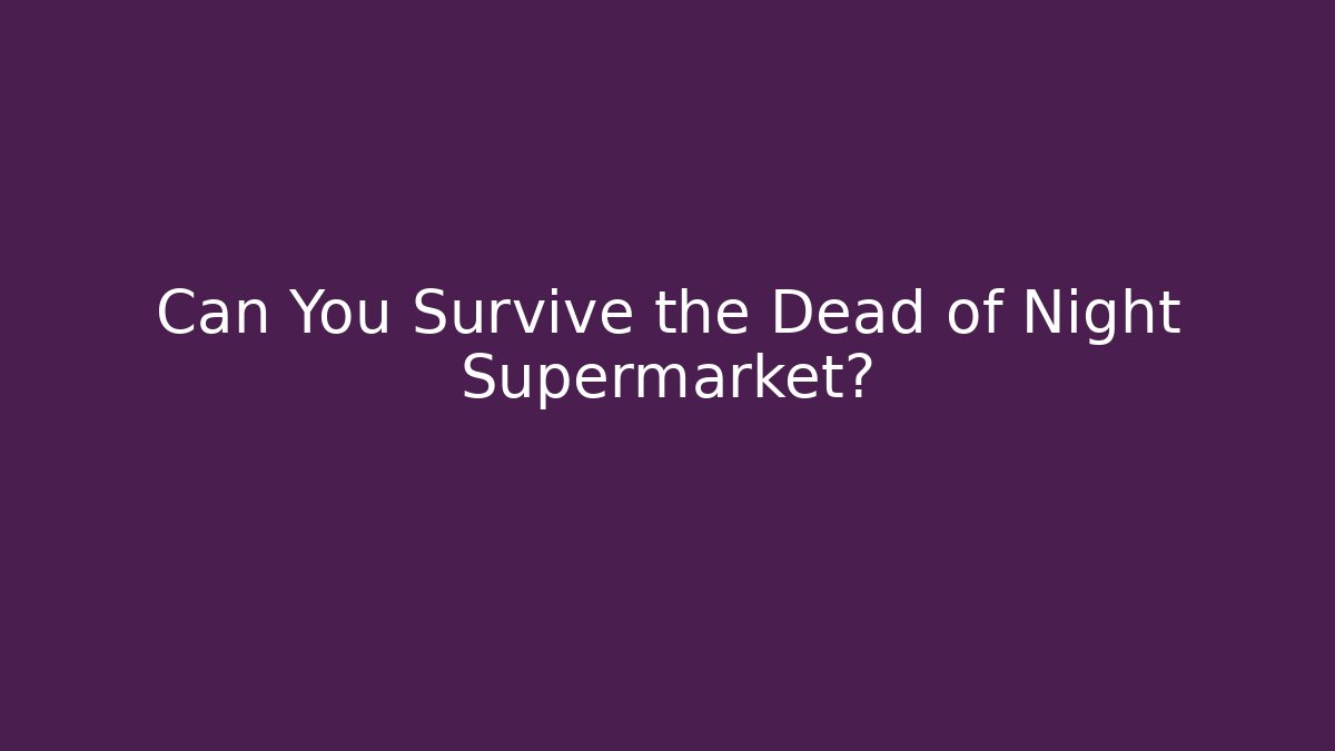 Can You Survive the Dead of Night Supermarket?