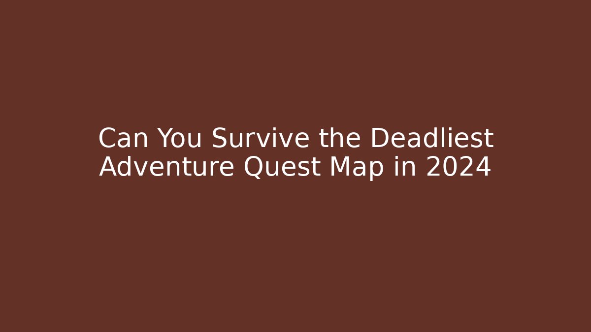 Can You Survive the Deadliest Adventure Quest Map in 2024