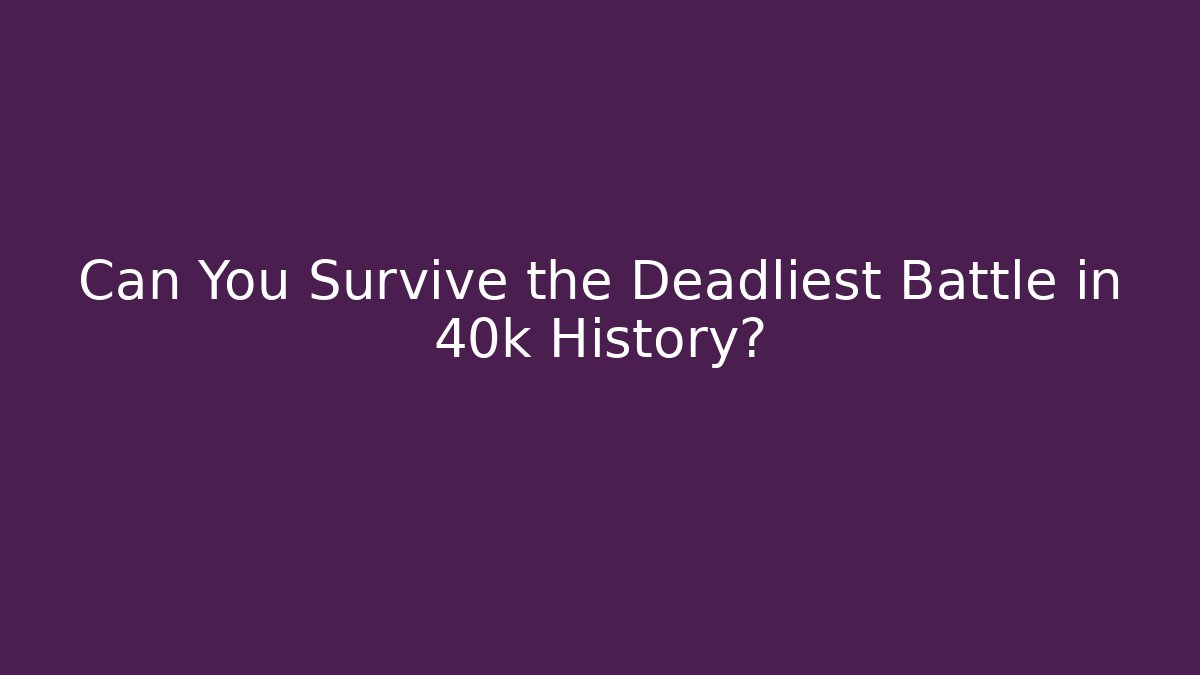 Can You Survive the Deadliest Battle in 40k History?