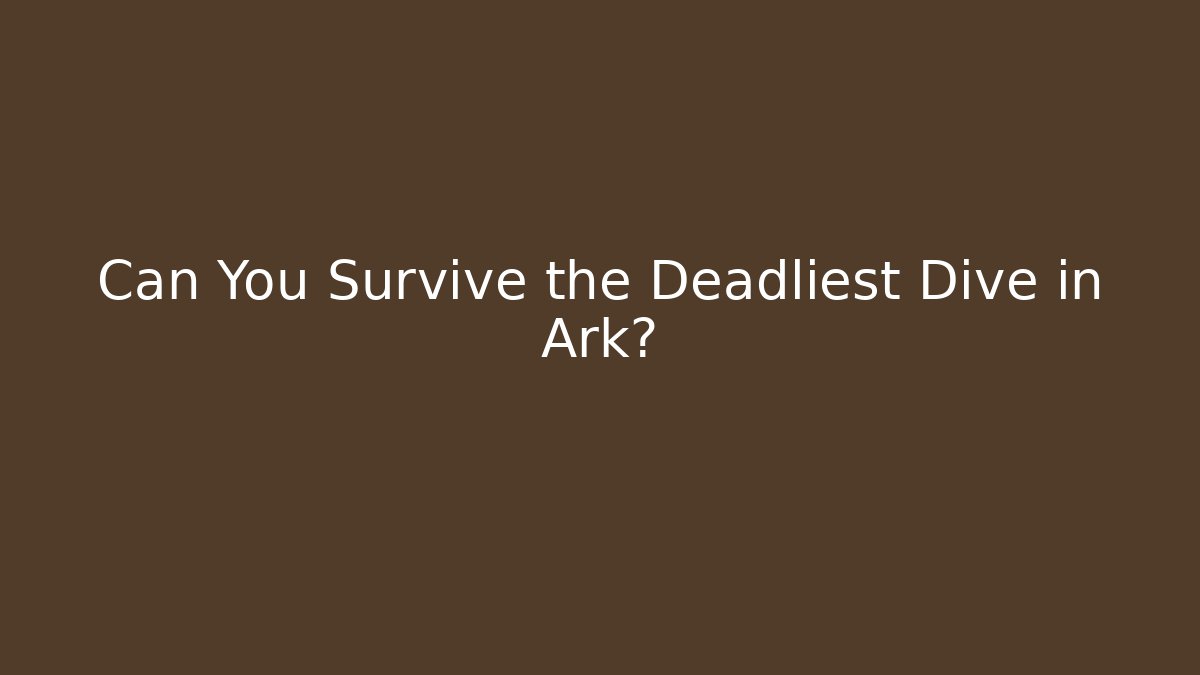 Can You Survive the Deadliest Dive in Ark?