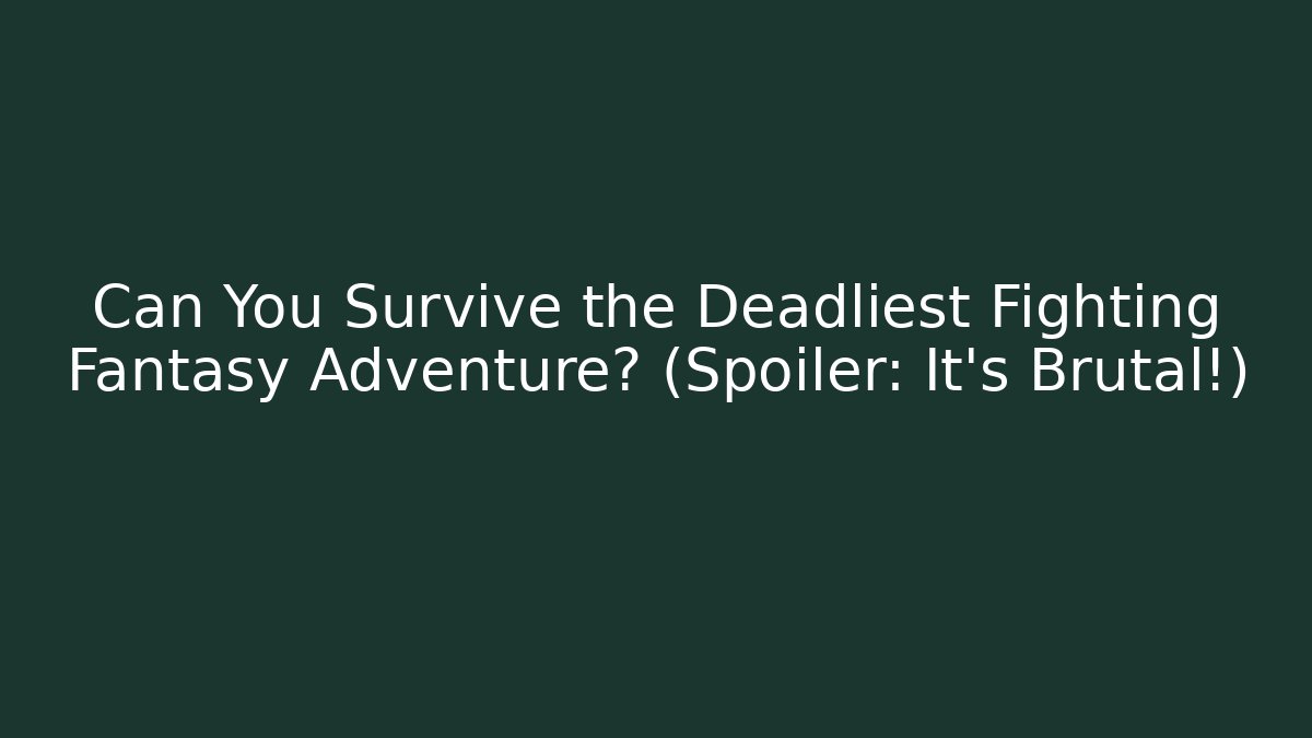 Can You Survive the Deadliest Fighting Fantasy Adventure? (Spoiler: It’s Brutal!)