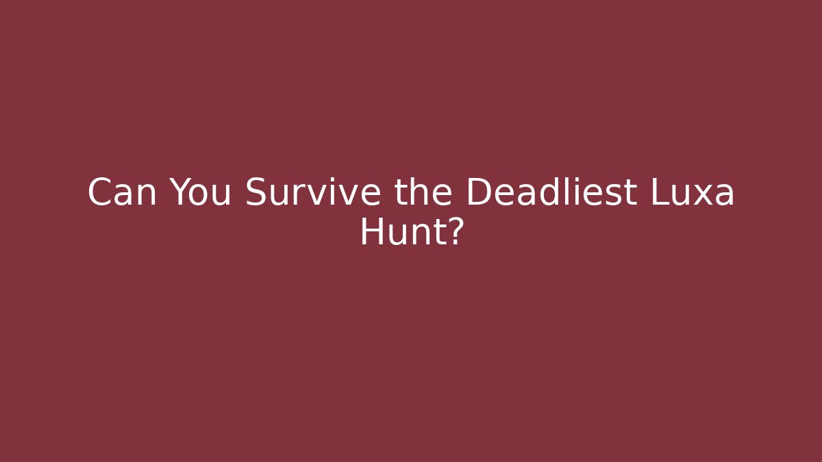 Can You Survive the Deadliest Luxa Hunt?
