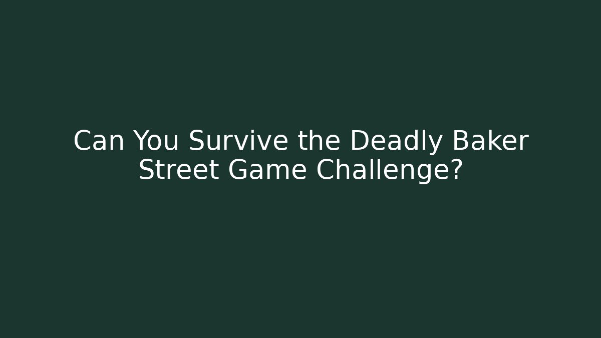 Can You Survive the Deadly Baker Street Game Challenge?