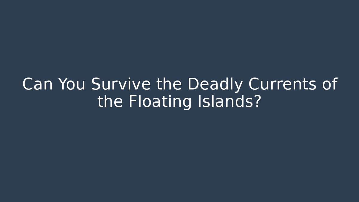 Can You Survive the Deadly Currents of the Floating Islands?