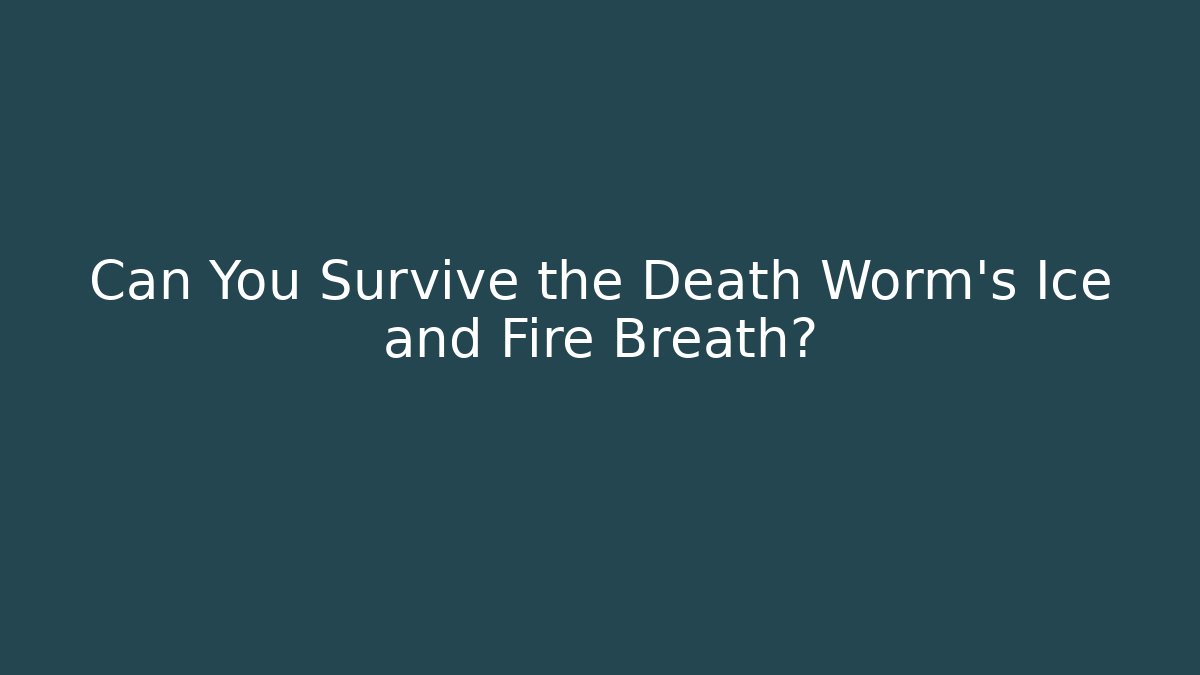 Can You Survive the Death Worm’s Ice and Fire Breath?