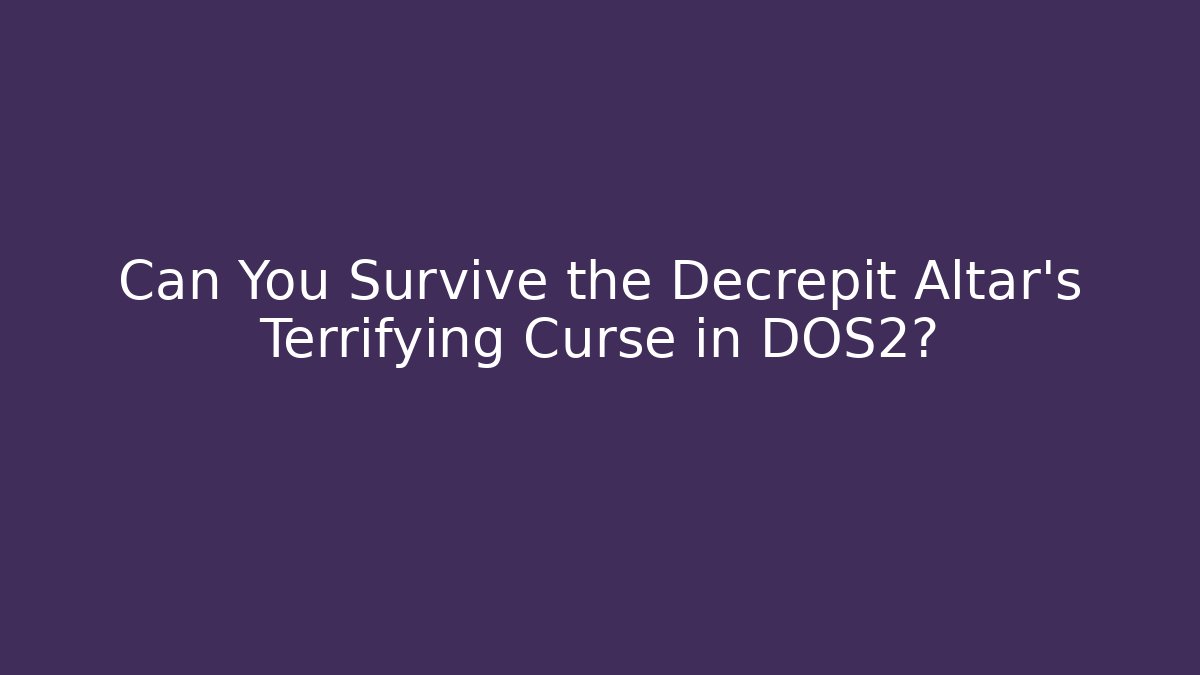 Can You Survive the Decrepit Altar's Terrifying Curse in DOS2?