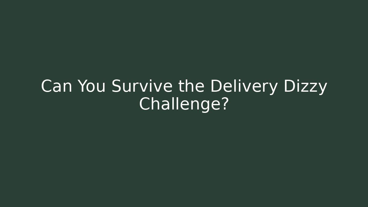 Can You Survive the Delivery Dizzy Challenge?