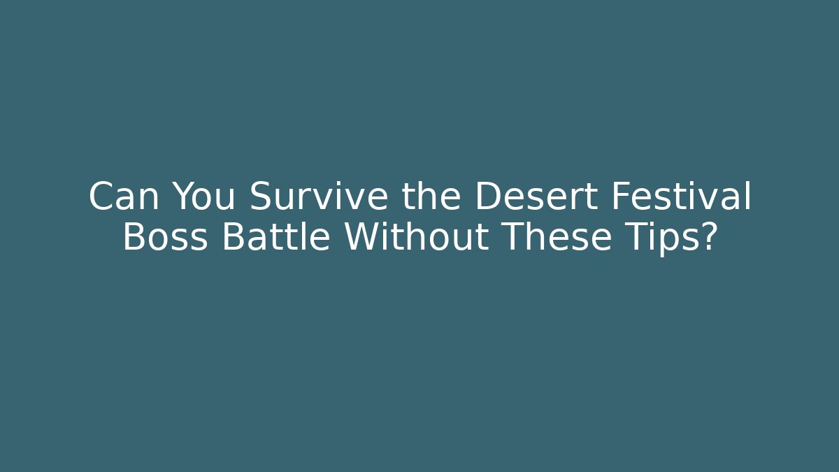 Can You Survive the Desert Festival Boss Battle Without These Tips?
