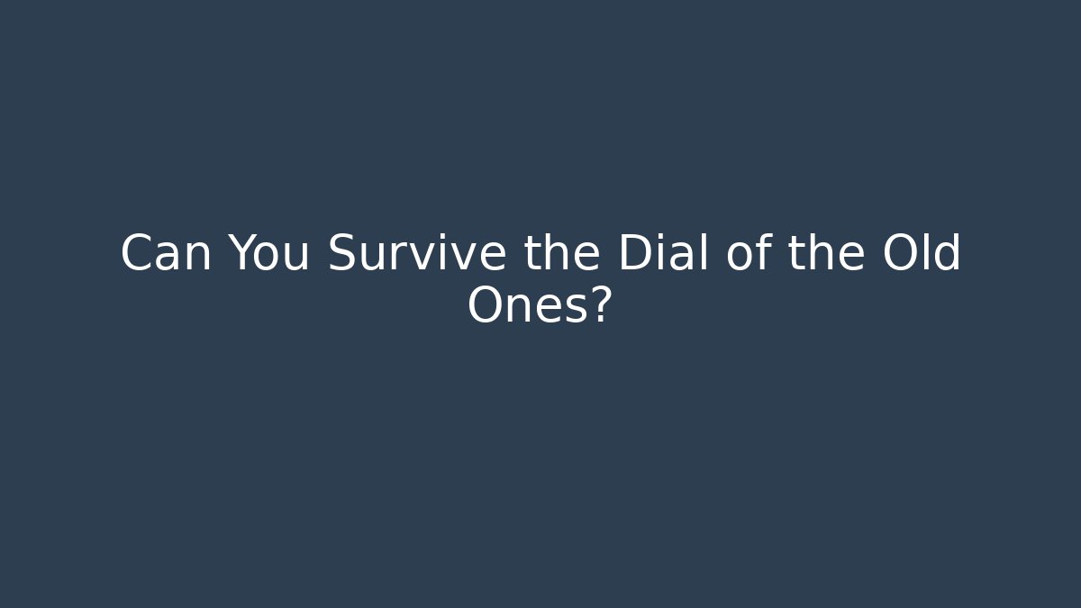 Can You Survive the Dial of the Old Ones?