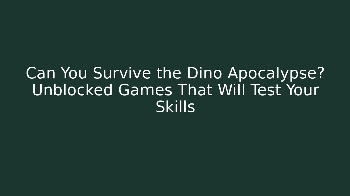 Can You Survive the Dino Apocalypse? Unblocked Games That Will Test Your Skills