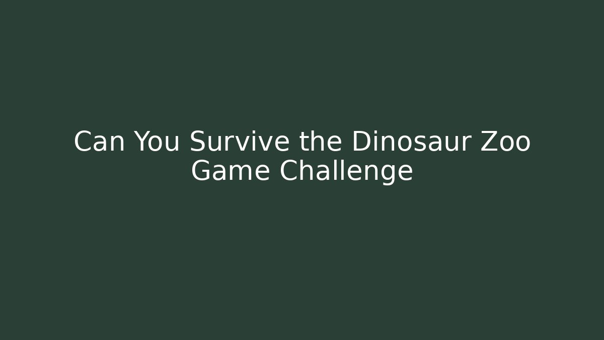 Can You Survive the Dinosaur Zoo Game Challenge